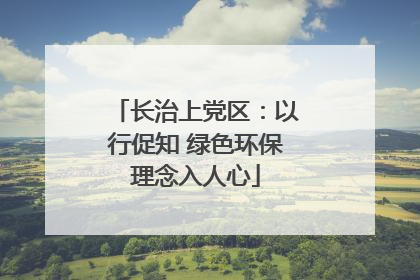 长治上党区：以行促知 绿色环保理念入人心