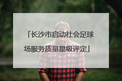 长沙市启动社会足球场服务质量星级评定