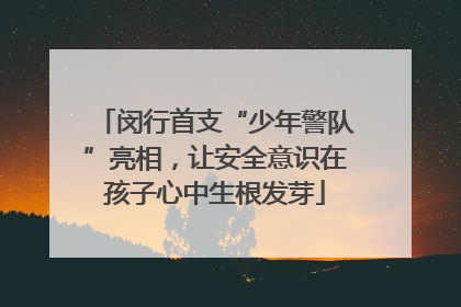 闵行首支“少年警队”亮相，让安全意识在孩子心中生根发芽