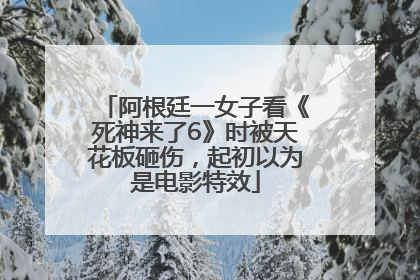 阿根廷一女子看《死神来了6》时被天花板砸伤，起初以为是电影特效