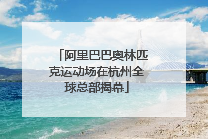 阿里巴巴奥林匹克运动场在杭州全球总部揭幕