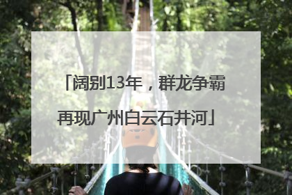 阔别13年，群龙争霸再现广州白云石井河