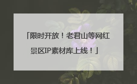 限时开放！老君山等网红景区IP素材库上线！