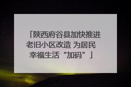 陕西府谷县加快推进老旧小区改造 为居民幸福生活“加码”