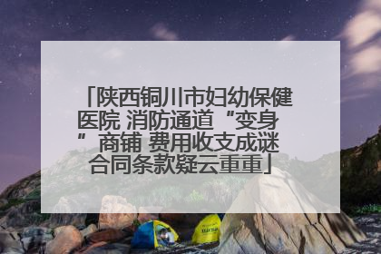 陕西铜川市妇幼保健医院 消防通道“变身”商铺 费用收支成谜 合同条款疑云重重
