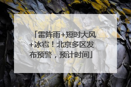 雷阵雨+短时大风+冰雹！北京多区发布预警，预计时间