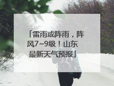 雷雨或阵雨，阵风7~9级！山东最新天气预报