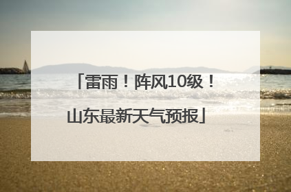 雷雨！阵风10级！山东最新天气预报