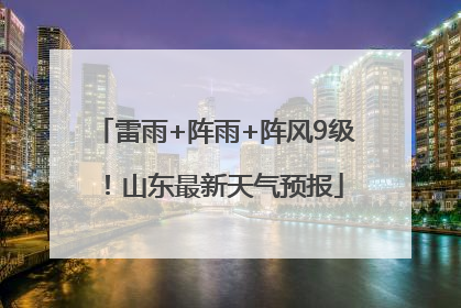 雷雨+阵雨+阵风9级！山东最新天气预报