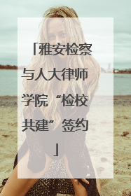 雅安检察与人大律师学院“检校共建”签约