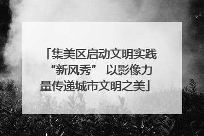集美区启动文明实践“新风秀” 以影像力量传递城市文明之美