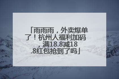雨雨雨，外卖爆单了！杭州人福利加码，满18.8减18.8红包抢到了吗