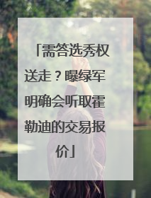 需答选秀权送走？曝绿军明确会听取霍勒迪的交易报价
