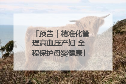 预告｜精准化管理高血压产妇 全程保护母婴健康