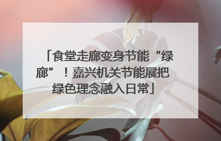 食堂走廊变身节能“绿廊”！嘉兴机关节能展把绿色理念融入日常