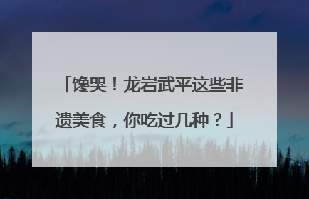 馋哭！龙岩武平这些非遗美食，你吃过几种？