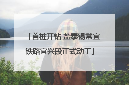首桩开钻 盐泰锡常宜铁路宜兴段正式动工