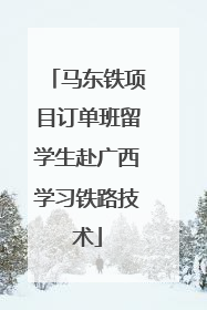 马东铁项目订单班留学生赴广西学习铁路技术