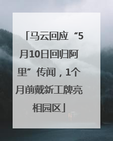马云回应“5月10日回归阿里”传闻，1个月前戴新工牌亮相园区