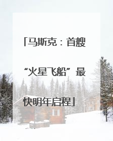 马斯克：首艘“火星飞船”最快明年启程