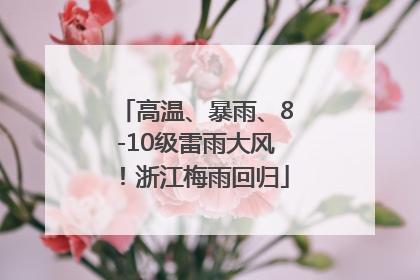 高温、暴雨、8-10级雷雨大风！浙江梅雨回归