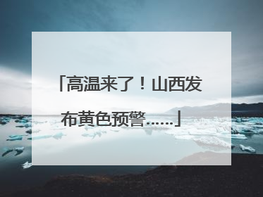 高温来了！山西发布黄色预警……