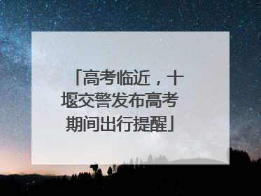 高考临近，十堰交警发布高考期间出行提醒
