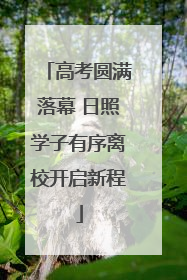 高考圆满落幕 日照学子有序离校开启新程