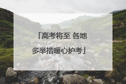 高考将至 各地多举措暖心护考