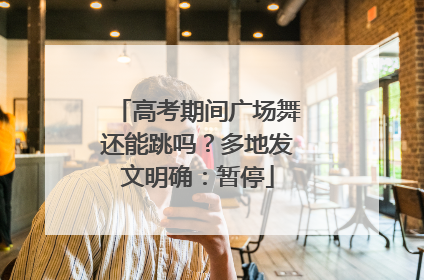 高考期间广场舞还能跳吗？多地发文明确：暂停