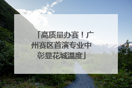 高质量办赛！广州赛区首演专业中彰显花城温度