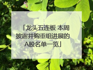 龙头五连板 本周披露并购重组进展的A股名单一览