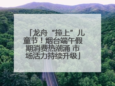 龙舟“撞上”儿童节！烟台端午假期消费热潮涌 市场活力持续升级