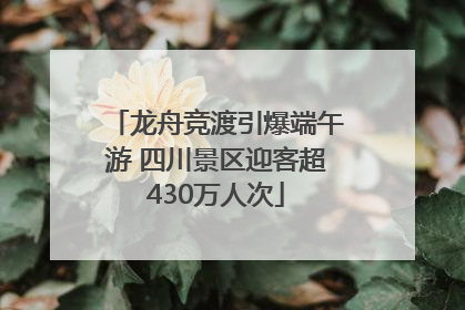 龙舟竞渡引爆端午游 四川景区迎客超430万人次