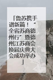 鲁苏携手谱新篇！“全省苏商德州行”暨德州江苏商会换届庆典大会成功举办