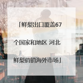 鲜梨出口覆盖67个国家和地区 河北鲜梨俏销海外市场