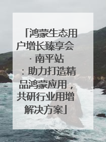 鸿蒙生态用户增长臻享会 · 南平站：助力打造精品鸿蒙应用，共研行业用增解决方案