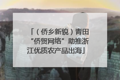 （侨乡新貌）青田“侨贸网络”助推浙江优质农产品出海