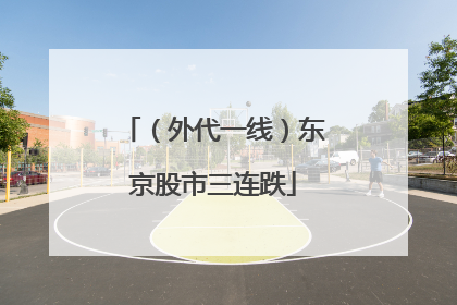 （外代一线）东京股市三连跌