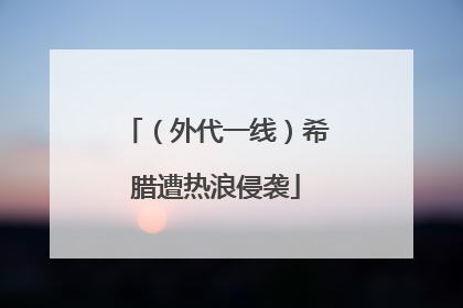 （外代一线）希腊遭热浪侵袭