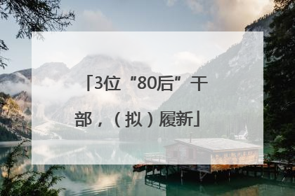 3位“80后”干部，（拟）履新