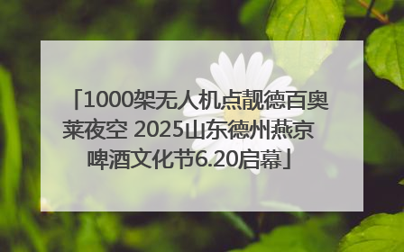 1000架无人机点靓德百奥莱夜空 2025山东德州燕京啤酒文化节6.20启幕