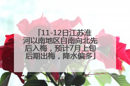 11-12日江苏淮河以南地区自南向北先后入梅，预计7月上旬后期出梅，降水偏多