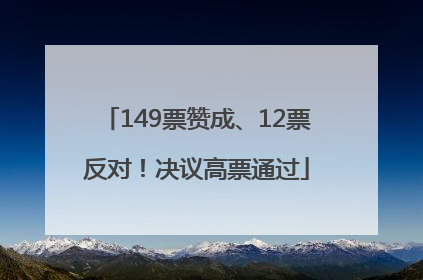 149票赞成、12票反对！决议高票通过