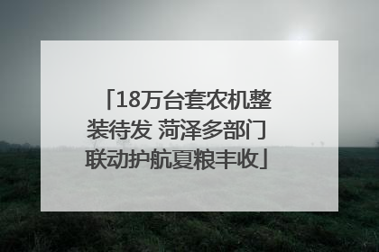 18万台套农机整装待发 菏泽多部门联动护航夏粮丰收