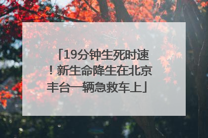 19分钟生死时速！新生命降生在北京丰台一辆急救车上