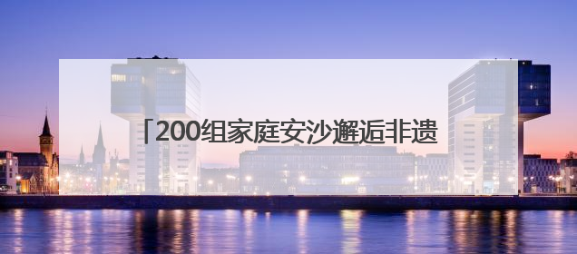 200组家庭安沙邂逅非遗，让生活多点新“花”样