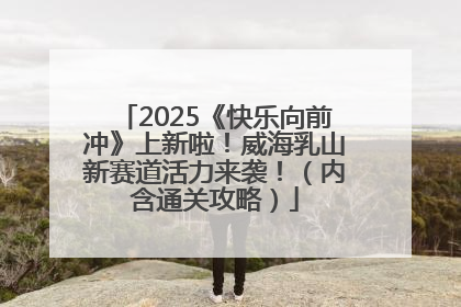 2025《快乐向前冲》上新啦！威海乳山新赛道活力来袭！（内含通关攻略）