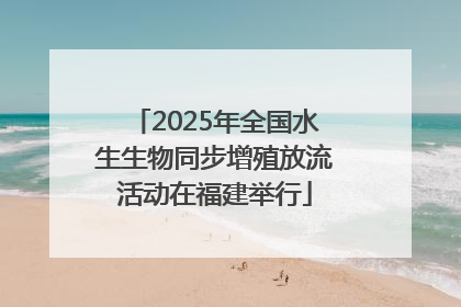 2025年全国水生生物同步增殖放流活动在福建举行