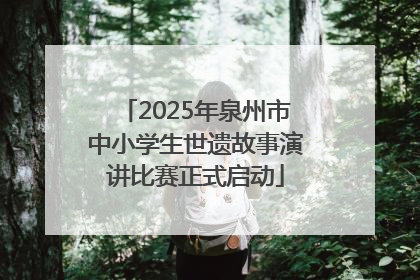 2025年泉州市中小学生世遗故事演讲比赛正式启动